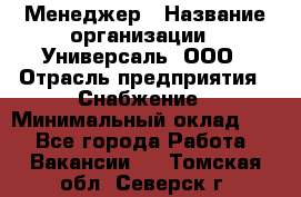 Менеджер › Название организации ­ Универсаль, ООО › Отрасль предприятия ­ Снабжение › Минимальный оклад ­ 1 - Все города Работа » Вакансии   . Томская обл.,Северск г.